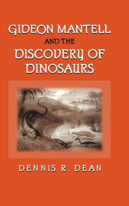 Gideon Mantell and the Discovery of Dinosaurs Dennis R. Dean Author