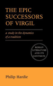 The Epic Successors of Virgil: A Study in the Dynamics of a Tradition Philip Hardie Author