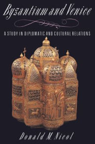 Byzantium and Venice: A Study in Diplomatic and Cultural Relations Donald M. Nicol Author
