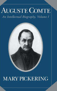 Auguste Comte: Volume 1: An Intellectual Biography Mary Pickering Author