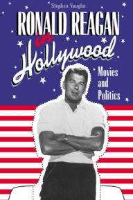 Ronald Reagan in Hollywood: Movies and Politics Stephen Vaughn Author