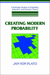 Creating Modern Probability: Its Mathematics, Physics and Philosophy in Historical Perspective Jan von Plato Author