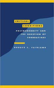 Critical Conditions: Postmodernity and the Question of Foundations Horace L. Fairlamb Author