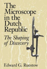 The Microscope in the Dutch Republic: The Shaping of Discovery Edward G. Ruestow Author