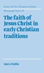 The Faith of Jesus Christ in Early Christian Traditions Ian G. Wallis Author