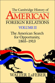 The Cambridge History of American Foreign Relations: Volume 2, The American Search for Opportunity, 1865-1913 Walter LaFeber Author