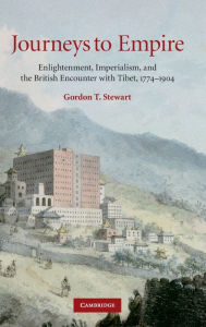 Journeys to Empire: Enlightenment, Imperialism, and the British Encounter with Tibet, 1774-1904 Gordon T. Stewart Author