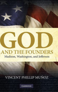 God and the Founders: Madison, Washington, and Jefferson Vincent Phillip Mu?oz Author