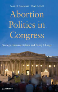 Abortion Politics in Congress: Strategic Incrementalism and Policy Change Scott H. Ainsworth Author