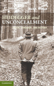 Heidegger and Unconcealment: Truth, Language, and History Mark A. Wrathall Author