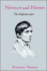 Newman and Heresy: The Anglican Years Stephen Thomas Author