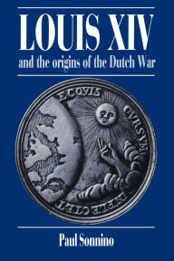 Louis XIV and the Origins of the Dutch War Paul Sonnino Author