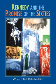 Kennedy and the Promise of the Sixties W. J. Rorabaugh Author