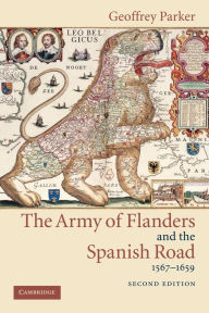 The Army of Flanders and the Spanish Road, 1567-1659: The Logistics of Spanish Victory and Defeat in the Low Countries' Wars Geoffrey Parker Author