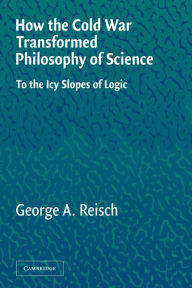 How the Cold War Transformed Philosophy of Science: To the Icy Slopes of Logic George A. Reisch Author