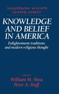 Knowledge and Belief in America: Enlightenment Traditions and Modern Religious Thought William M. Shea Editor