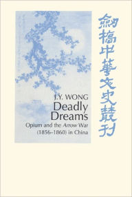 Deadly Dreams: Opium and the Arrow War (1856-1860) in China J. Y. Wong Author