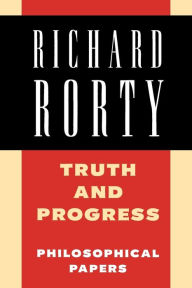 Truth and Progress: Philosophical Papers Richard Rorty Author