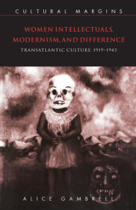 Women Intellectuals, Modernism, and Difference: Transatlantic Culture, 1919-1945 Alice Gambrell Author