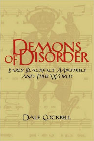 Demons of Disorder: Early Blackface Minstrels and their World Dale Cockrell Author