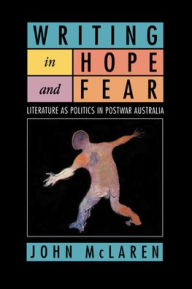 Writing in Hope and Fear: Literature as Politics in Postwar Australia John McLaren Author