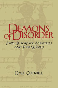 Demons of Disorder: Early Blackface Minstrels and their World Dale Cockrell Author