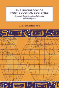 The Sociology of Post-Colonial Societies: Economic Disparity, Cultural Diversity and Development J. E. Goldthorpe Author