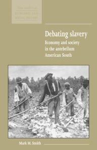 Debating Slavery: Economy and Society in the Antebellum American South Mark M. Smith Author