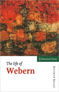 The Life of Webern Kathryn Bailey Author