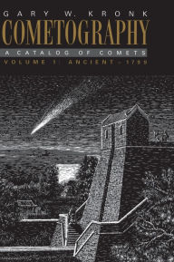 Cometography: Volume 1, Ancient-1799: A Catalog of Comets Gary W. Kronk Author