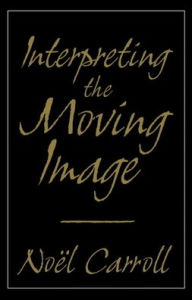 Interpreting the Moving Image Noel Carroll Author