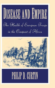 Disease and Empire: The Health of European Troops in the Conquest of Africa Philip D. Curtin Author