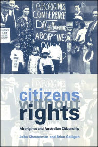 Citizens without Rights: Aborigines and Australian Citizenship - John Chesterman