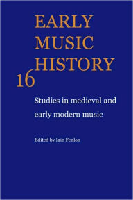 Early Music History: Volume 16: Studies in Medieval and Early Modern Music Iain Fenlon Editor