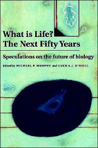 What is Life? The Next Fifty Years: Speculations on the Future of Biology Michael P. Murphy Editor