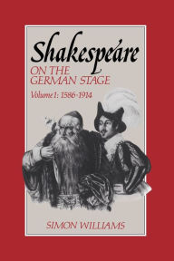 Shakespeare on the German Stage: Volume 1, 1586-1914 Simon Williams Author
