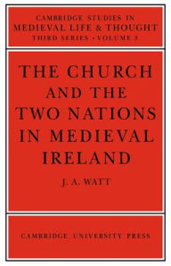 The Church and the Two Nations in Medieval Ireland J. A. Watt Author