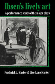 Ibsen's Lively Art: A Performance Study of the Major Plays Frederick J. Marker Author