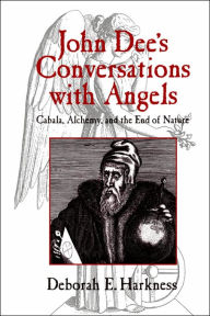 John Dee's Conversations with Angels: Cabala, Alchemy, and the End of Nature Deborah E. Harkness Author