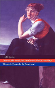 Women, the Novel, and the German Nation 1771-1871: Domestic Fiction in the Fatherland Todd Kontje Author