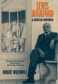 Lewis Mumford and American Modernism: Eutopian Theories for Architecture and Urban Planning Robert Wojtowicz Author