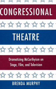 Congressional Theatre: Dramatizing McCarthyism on Stage, Film, and Television Brenda Murphy Author
