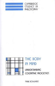 The Body in Mind: Understanding Cognitive Processes Mark Rowlands Author