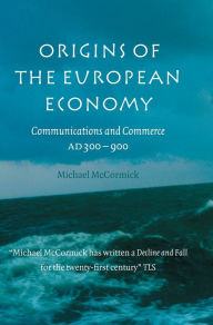 Origins of the European Economy: Communications and Commerce AD 300-900 Michael McCormick Author