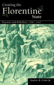 Creating the Florentine State: Peasants and Rebellion, 1348-1434 Samuel K. Cohn, Jr Author