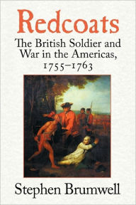 Redcoats: The British Soldier and War in the Americas, 1755-1763 Stephen Brumwell Author