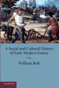 A Social and Cultural History of Early Modern France William Beik Author