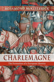 Charlemagne: The Formation of a European Identity Rosamond McKitterick Author