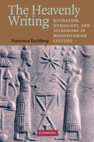 The Heavenly Writing: Divination, Horoscopy, and Astronomy in Mesopotamian Culture Francesca Rochberg Author