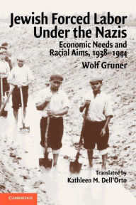 Jewish Forced Labor under the Nazis: Economic Needs and Racial Aims, 1938-1944 Wolf Gruner Author
